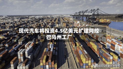 现代汽车将投资4.5亿美元扩建阿拉巴马州工厂-第2张图片