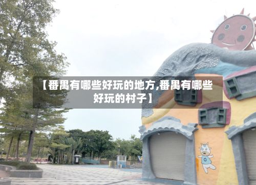 【番禺有哪些好玩的地方,番禺有哪些好玩的村子】