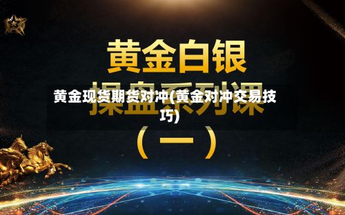 黄金现货期货对冲(黄金对冲交易技巧)-第2张图片