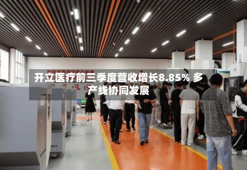 开立医疗前三季度营收增长8.85% 多产线协同发展-第1张图片