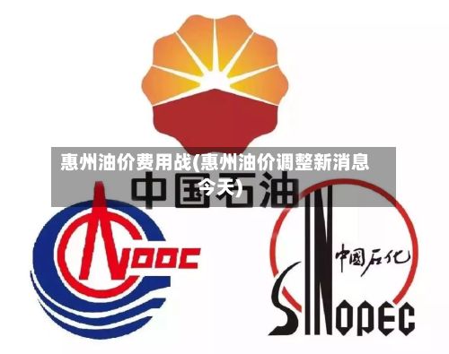 惠州油价费用战(惠州油价调整新消息今天)-第2张图片