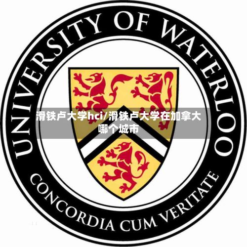 滑铁卢大学hci/滑铁卢大学在加拿大哪个城市