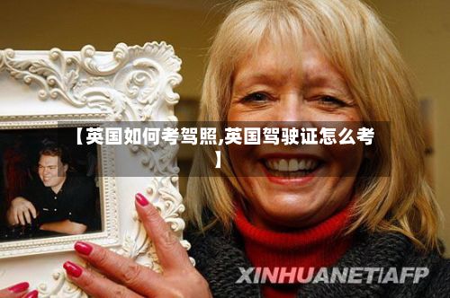 【英国如何考驾照,英国驾驶证怎么考】