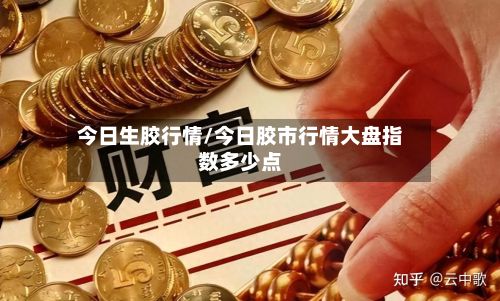 今日生胶行情/今日胶市行情大盘指数多少点