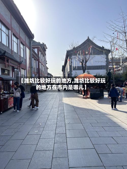 【潍坊比较好玩的地方,潍坊比较好玩的地方在市内是哪儿】-第2张图片