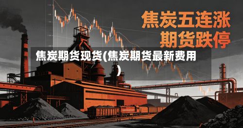 焦炭期货现货(焦炭期货最新费用)-第2张图片