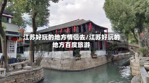 江苏好玩的地方情侣去/江苏好玩的地方百度旅游