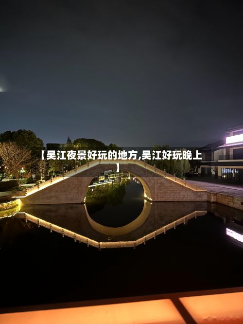 【吴江夜景好玩的地方,吴江好玩晚上】-第2张图片