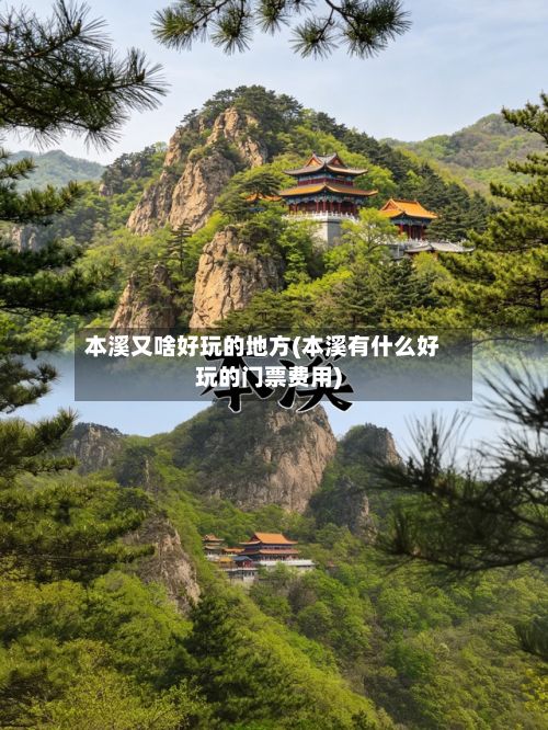 本溪又啥好玩的地方(本溪有什么好玩的门票费用)-第2张图片