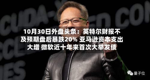 10月30日外盘头条：英特尔财报不及预期盘后暴跌20% 亚马逊资本支出大增 微软近十年来首次大举发债-第2张图片
