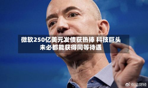 微软250亿美元发债获热捧 科技巨头未必都能获得同等待遇-第2张图片