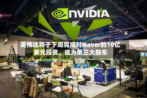英伟达将于下周完成对Naver的10亿美元投资，成为第三大股东-第2张图片