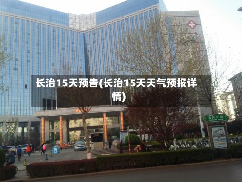 长治15天预告(长治15天天气预报详情)-第2张图片
