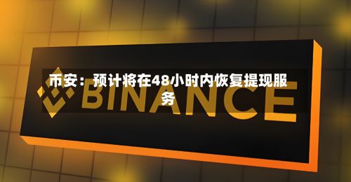 币安：预计将在48小时内恢复提现服务