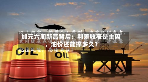 加元六周新高背后：利差收窄是主因，油价还能撑多久？