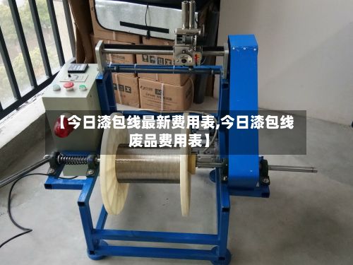 【今日漆包线最新费用表,今日漆包线废品费用表】-第1张图片