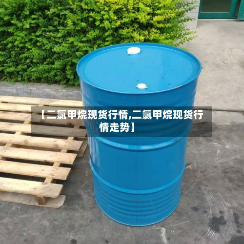 【二氯甲烷现货行情,二氯甲烷现货行情走势】-第3张图片