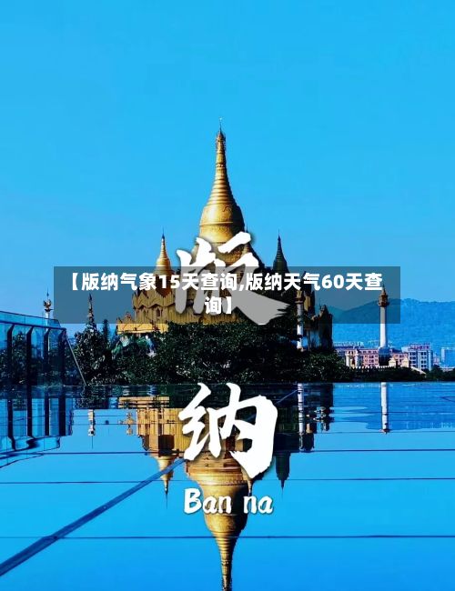 【版纳气象15天查询,版纳天气60天查询】