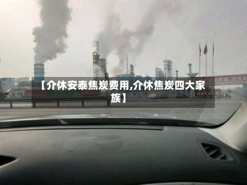 【介休安泰焦炭费用,介休焦炭四大家族】-第3张图片