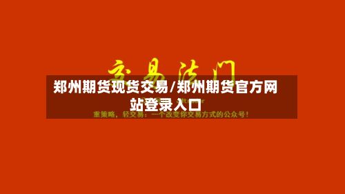 郑州期货现货交易/郑州期货官方网站登录入口