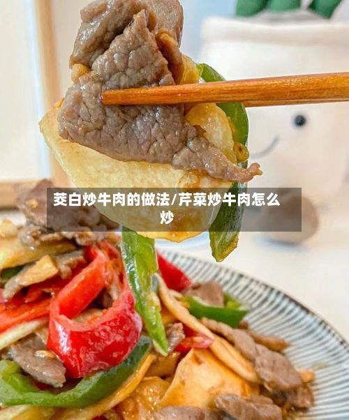 茭白炒牛肉的做法/芹菜炒牛肉怎么炒