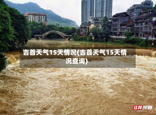 吉首天气15天情况(吉首天气15天情况查询)