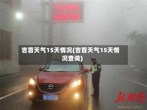 吉首天气15天情况(吉首天气15天情况查询)-第2张图片