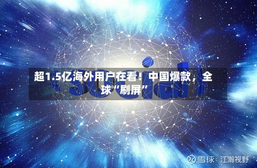 超1.5亿海外用户在看！中国爆款	，全球“刷屏	”-第2张图片