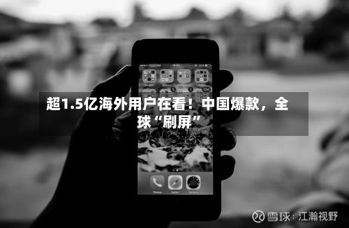 超1.5亿海外用户在看！中国爆款，全球“刷屏”-第3张图片