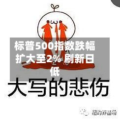 标普500指数跌幅扩大至2% 刷新日低-第2张图片