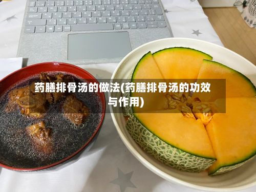 药膳排骨汤的做法(药膳排骨汤的功效与作用)