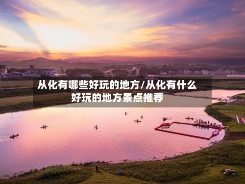 从化有哪些好玩的地方/从化有什么好玩的地方景点推荐
