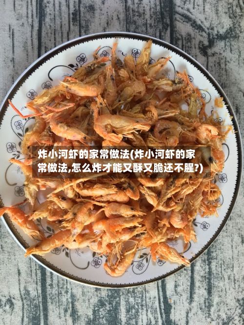 炸小河虾的家常做法(炸小河虾的家常做法,怎么炸才能又酥又脆还不腥?)