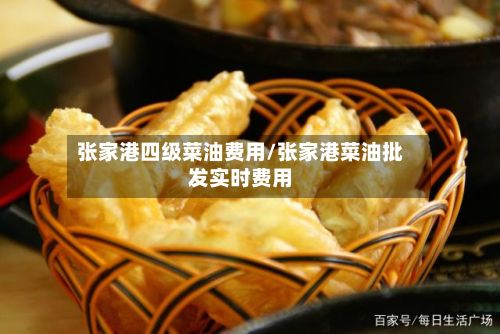 张家港四级菜油费用/张家港菜油批发实时费用-第3张图片