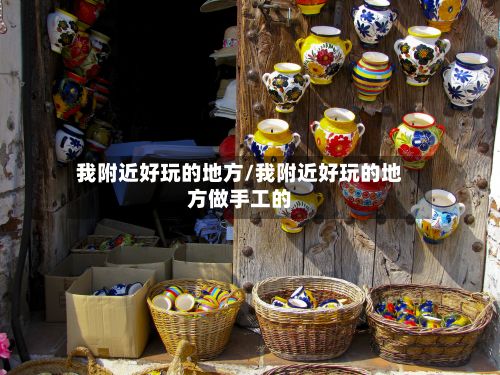 我附近好玩的地方/我附近好玩的地方做手工的-第3张图片