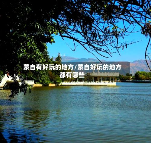 蒙自有好玩的地方/蒙自好玩的地方都有哪些-第2张图片