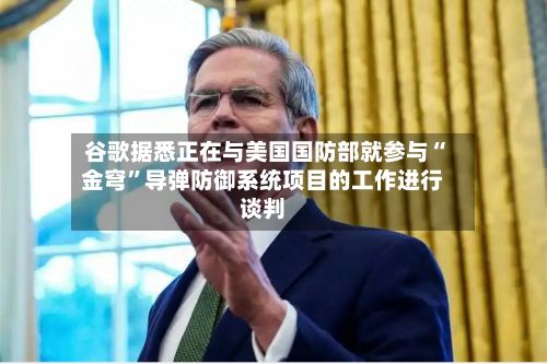 谷歌据悉正在与美国国防部就参与“金穹	”导弹防御系统项目的工作进行谈判-第3张图片