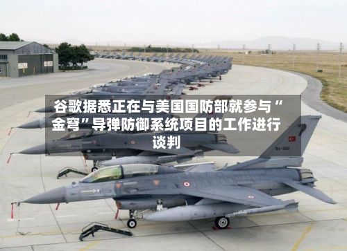 谷歌据悉正在与美国国防部就参与“金穹”导弹防御系统项目的工作进行谈判