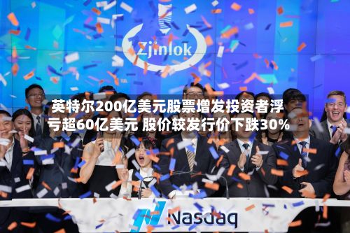 英特尔200亿美元股票增发投资者浮亏超60亿美元 股价较发行价下跌30%