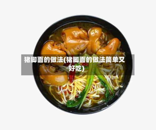 猪脚面的做法(猪脚面的做法简单又好吃)-第2张图片
