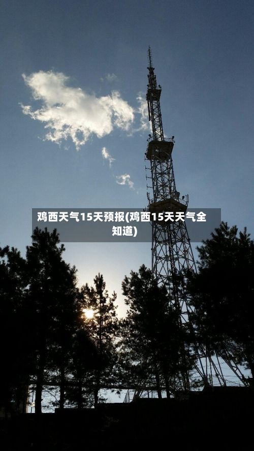 鸡西天气15天预报(鸡西15天天气全知道)