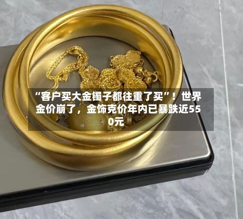 “客户买大金镯子都往重了买”！世界金价崩了，金饰克价年内已暴跌近550元