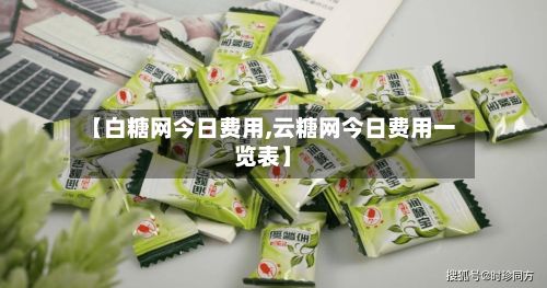 【白糖网今日费用,云糖网今日费用一览表】-第3张图片