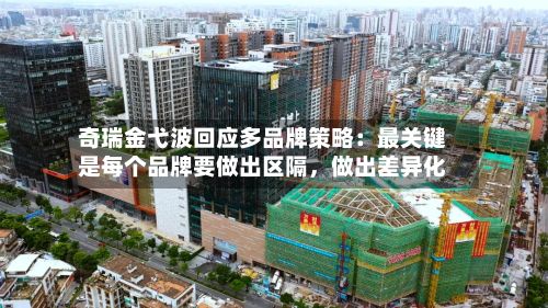 奇瑞金弋波回应多品牌策略：最关键是每个品牌要做出区隔，做出差异化-第2张图片