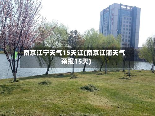 南京江宁天气15天江(南京江浦天气预报15天)