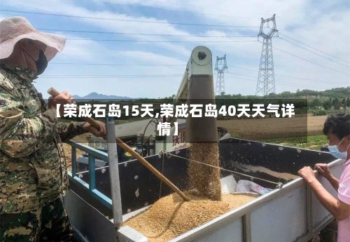 【荣成石岛15天,荣成石岛40天天气详情】