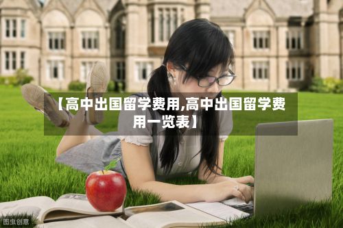 【高中出国留学费用,高中出国留学费用一览表】-第2张图片