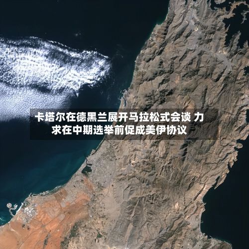 卡塔尔在德黑兰展开马拉松式会谈 力求在中期选举前促成美伊协议