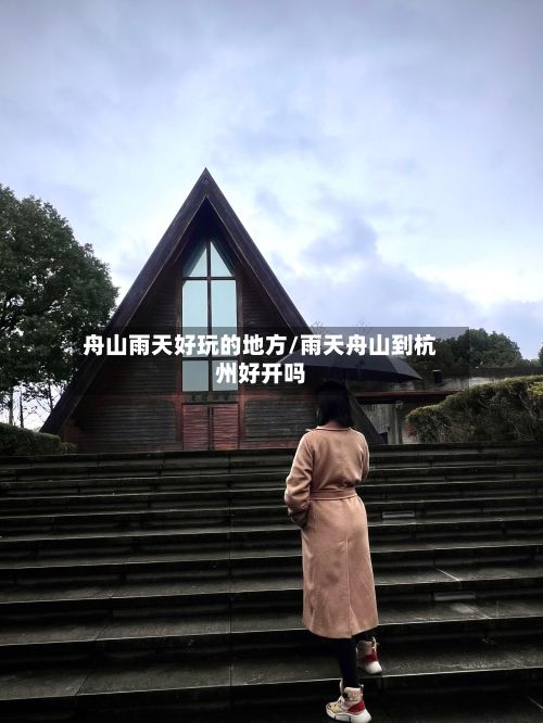 舟山雨天好玩的地方/雨天舟山到杭州好开吗