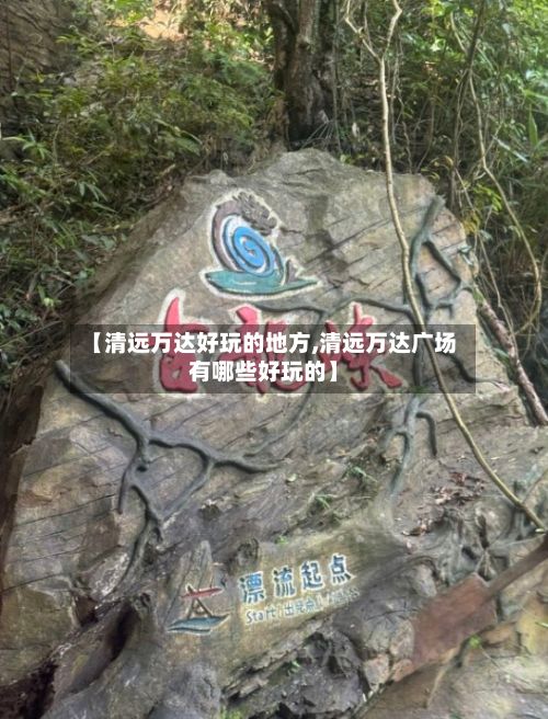 【清远万达好玩的地方,清远万达广场有哪些好玩的】-第2张图片